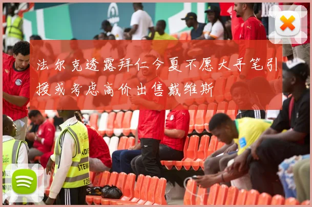 法尔克透露拜仁今夏不愿大手笔引援或考虑高价出售戴维斯