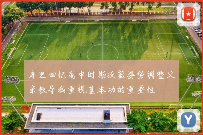 库里回忆高中时期投篮姿势调整父亲教导我重视基本功的重要性
