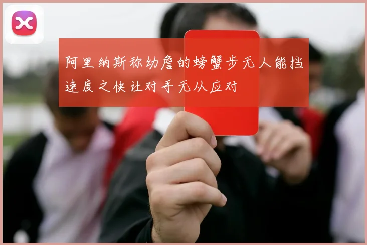 阿里纳斯称幼詹的螃蟹步无人能挡速度之快让对手无从应对
