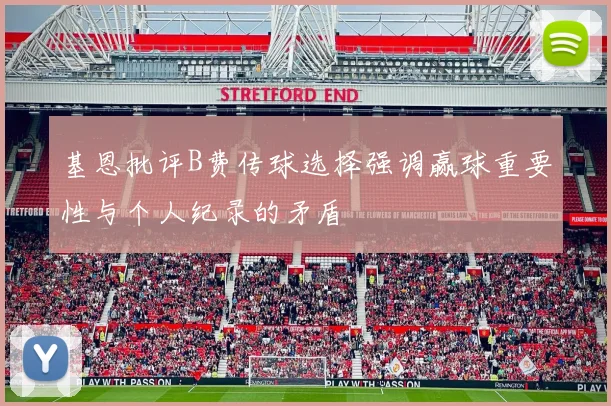 基恩批评B费传球选择强调赢球重要性与个人纪录的矛盾