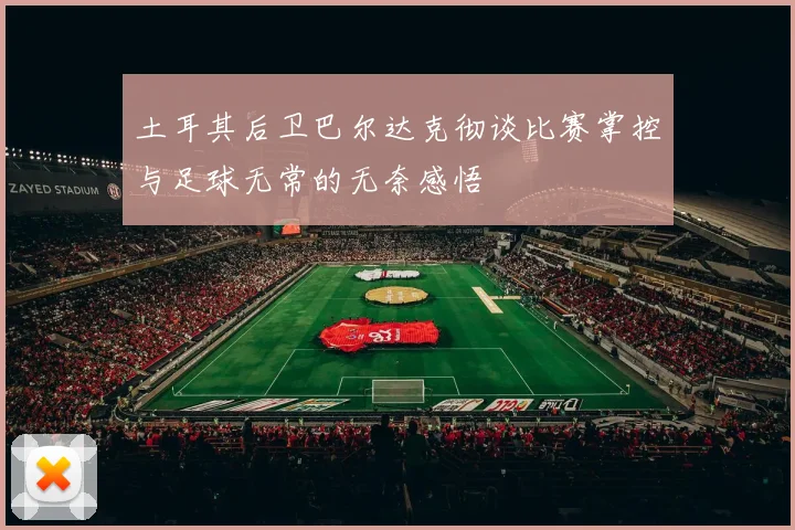 土耳其后卫巴尔达克彻谈比赛掌控与足球无常的无奈感悟
