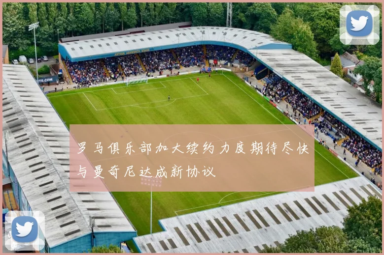 罗马俱乐部加大续约力度期待尽快与曼奇尼达成新协议