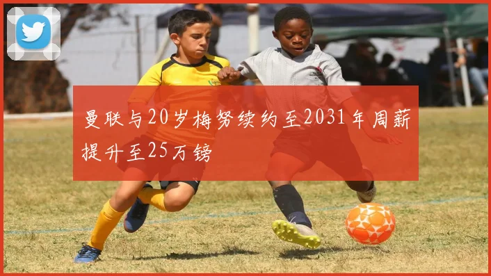 曼联与20岁梅努续约至2031年周薪提升至25万镑
