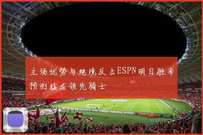 主场优势与绝境反击ESPN明日胜率预测猛龙领先骑士