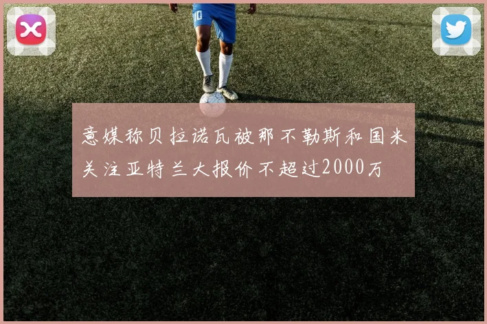 意媒称贝拉诺瓦被那不勒斯和国米关注亚特兰大报价不超过2000万