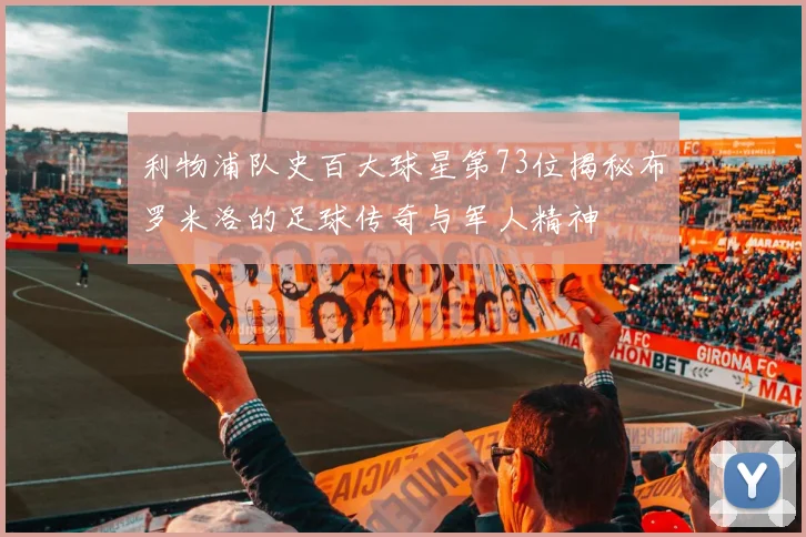 利物浦队史百大球星第73位揭秘布罗米洛的足球传奇与军人精神