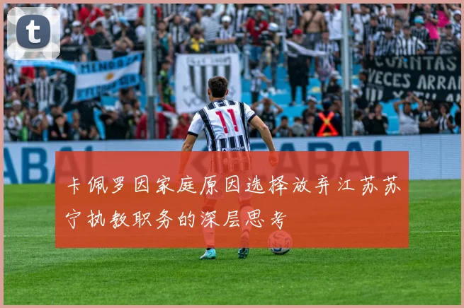 卡佩罗因家庭原因选择放弃江苏苏宁执教职务的深层思考