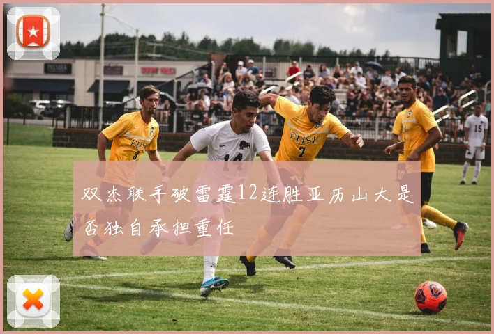 双杰联手破雷霆12连胜亚历山大是否独自承担重任