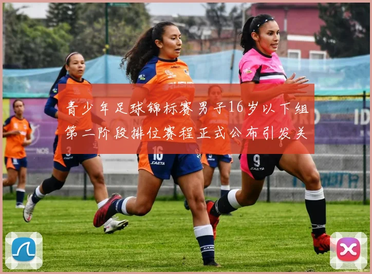 青少年足球锦标赛男子16岁以下组第二阶段排位赛程正式公布引发关注