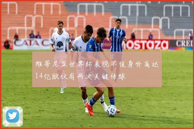 维蒂尼亚世界杯表现不佳身价高达14亿欧仅有两次关键传球